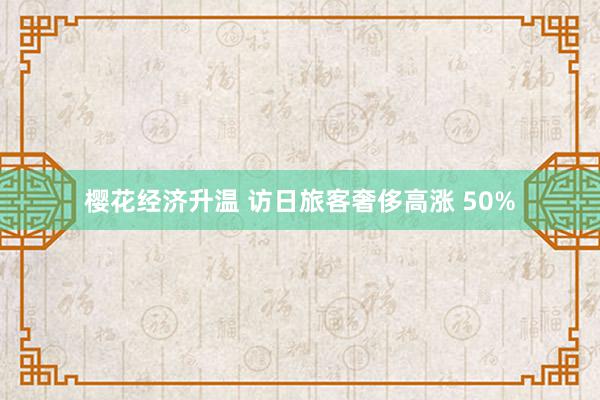 樱花经济升温 访日旅客奢侈高涨 50%