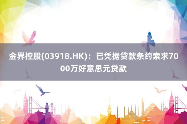 金界控股(03918.HK)：已凭据贷款条约索求7000万好意思元贷款