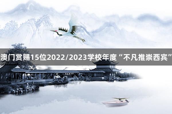 澳门赏赐15位2022/2023学校年度“不凡推崇西宾”