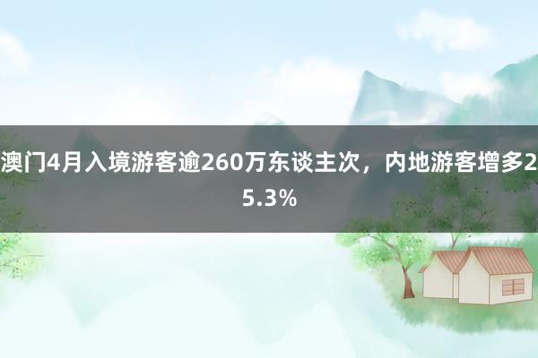 澳门4月入境游客逾260万东谈主次，内地游客增多25.3%