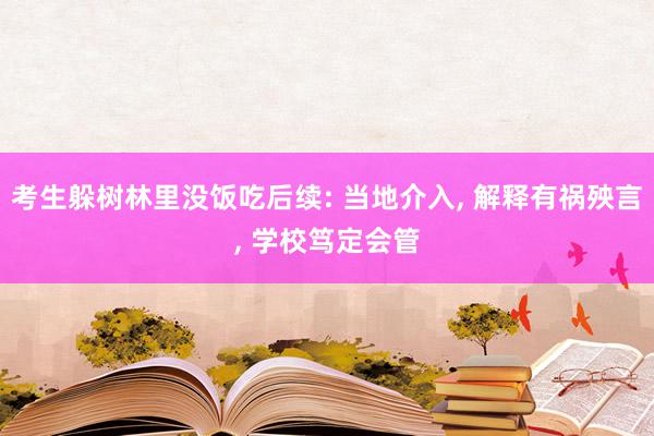 考生躲树林里没饭吃后续: 当地介入, 解释有祸殃言, 学校笃定会管