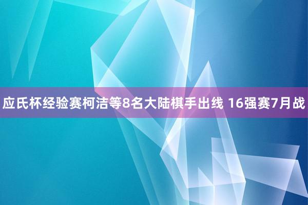 应氏杯经验赛柯洁等8名大陆棋手出线 16强赛7月战