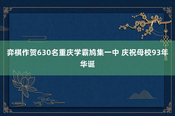 弈棋作贺630名重庆学霸鸠集一中 庆祝母校93年华诞