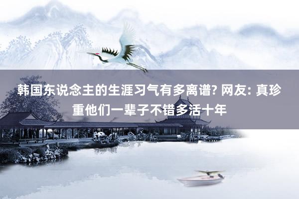 韩国东说念主的生涯习气有多离谱? 网友: 真珍重他们一辈子不错多活十年