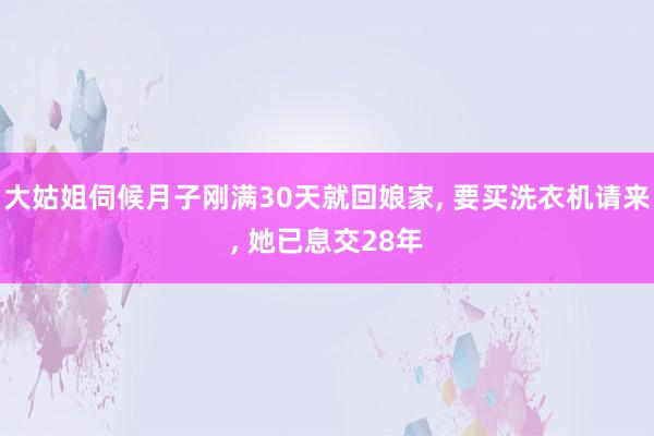 大姑姐伺候月子刚满30天就回娘家, 要买洗衣机请来, 她已息交28年