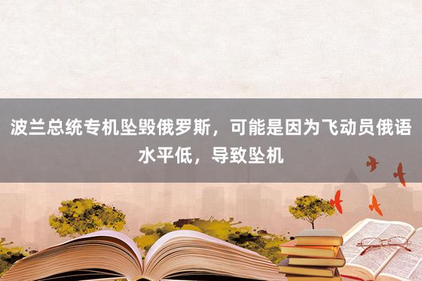 波兰总统专机坠毁俄罗斯，可能是因为飞动员俄语水平低，导致坠机