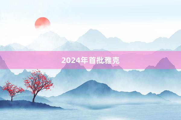 2024年首批雅克