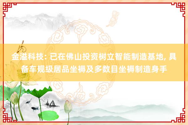 金溢科技: 已在佛山投资树立智能制造基地, 具备车规级居品坐褥及多数目坐褥制造身手