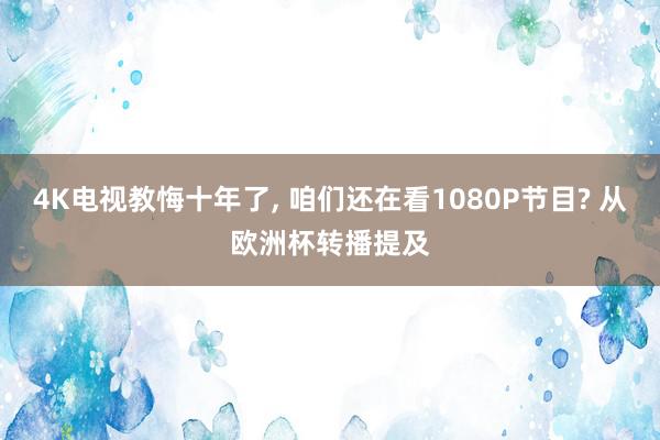 4K电视教悔十年了, 咱们还在看1080P节目? 从欧洲杯转播提及