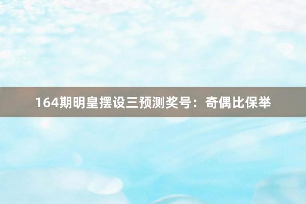 164期明皇摆设三预测奖号：奇偶比保举