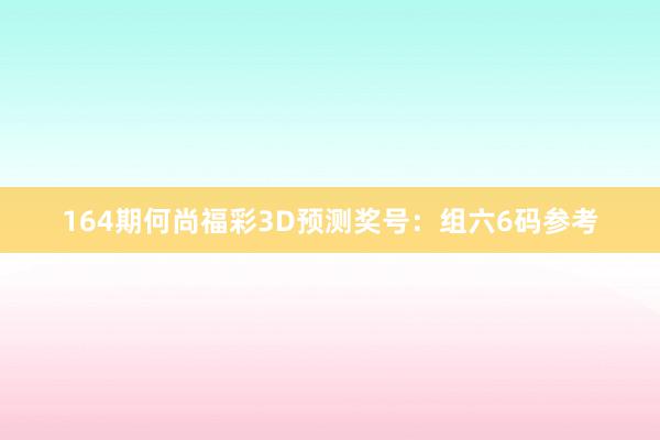 164期何尚福彩3D预测奖号：组六6码参考