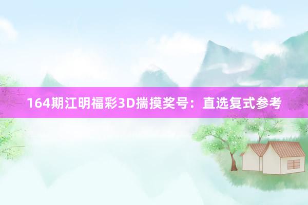 164期江明福彩3D揣摸奖号：直选复式参考