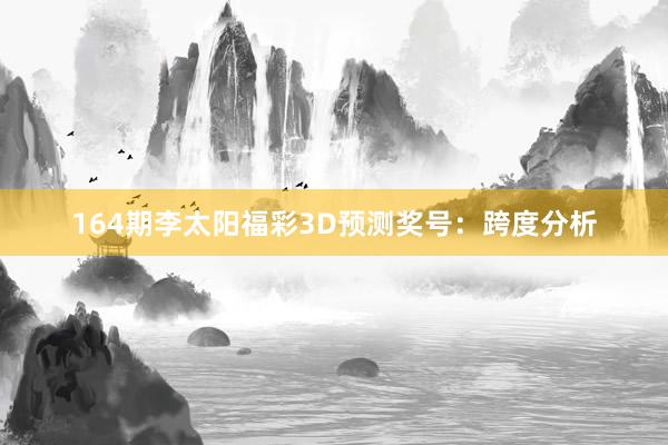 164期李太阳福彩3D预测奖号：跨度分析