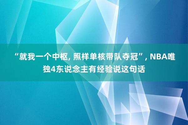 “就我一个中枢, 照样单核带队夺冠”, NBA唯独4东说念主有经验说这句话