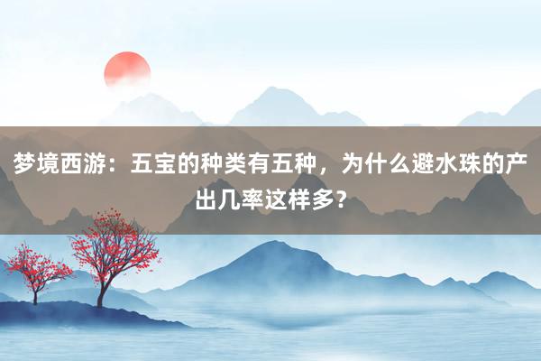 梦境西游：五宝的种类有五种，为什么避水珠的产出几率这样多？