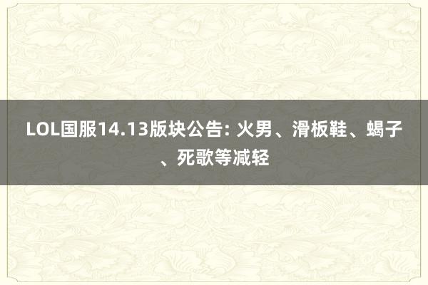 LOL国服14.13版块公告: 火男、滑板鞋、蝎子、死歌等减轻