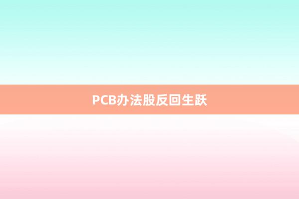 PCB办法股反回生跃