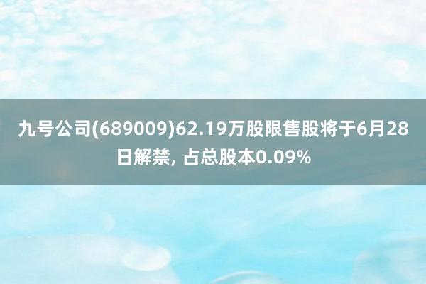 九号公司(689009)62.19万股限售股将于6月28日解禁, 占总股本0.09%