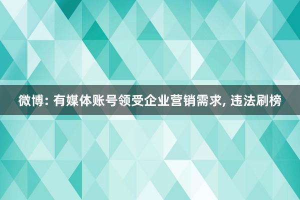 微博: 有媒体账号领受企业营销需求, 违法刷榜