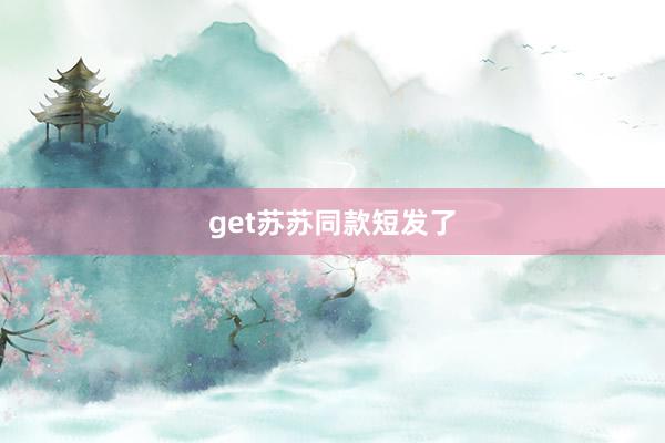 get苏苏同款短发了