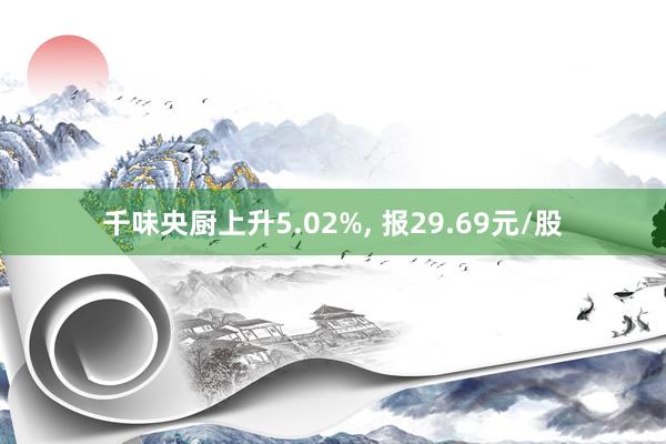 千味央厨上升5.02%, 报29.69元/股