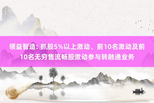 领益智造: 抓股5%以上激动、前10名激动及前10名无穷售流畅股激动参与转融通业务