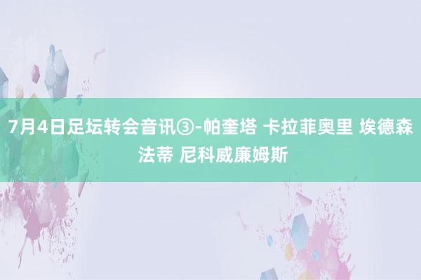 7月4日足坛转会音讯③-帕奎塔 卡拉菲奥里 埃德森 法蒂 尼科威廉姆斯