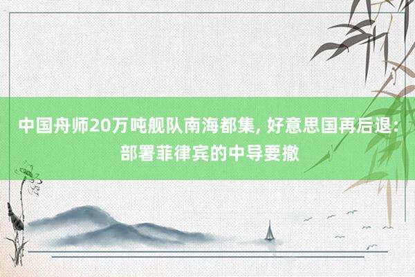 中国舟师20万吨舰队南海都集, 好意思国再后退: 部署菲律宾的中导要撤