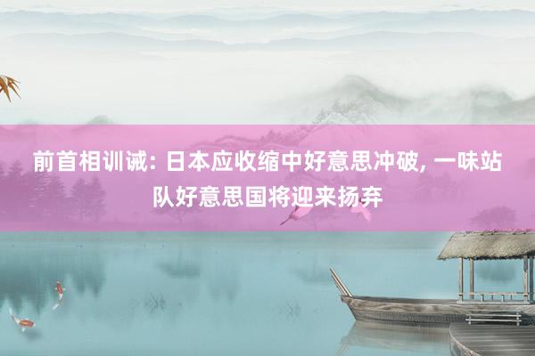 前首相训诫: 日本应收缩中好意思冲破, 一味站队好意思国将迎来扬弃