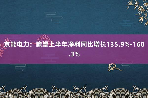 京能电力：瞻望上半年净利同比增长135.9%-160.3%