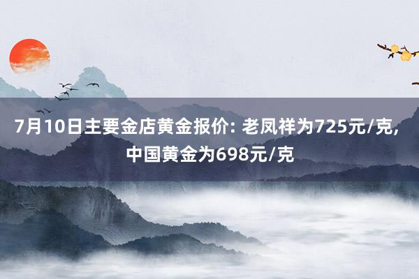 7月10日主要金店黄金报价: 老凤祥为725元/克, 中国黄金为698元/克