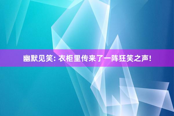 幽默见笑: 衣柜里传来了一阵狂笑之声!