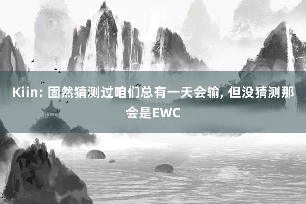 Kiin: 固然猜测过咱们总有一天会输, 但没猜测那会是EWC