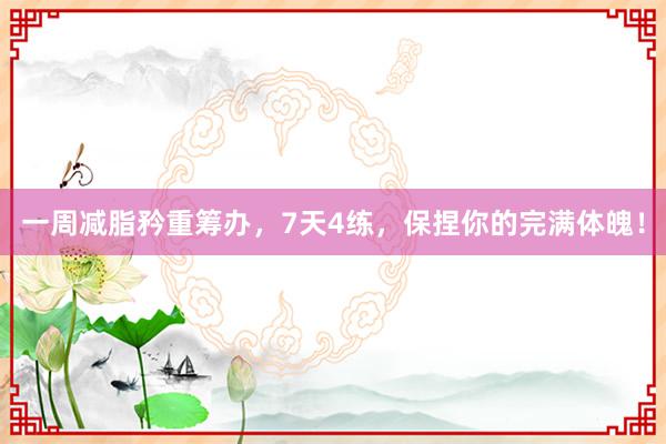 一周减脂矜重筹办，7天4练，保捏你的完满体魄！