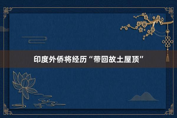 印度外侨将经历“带回故土屋顶”