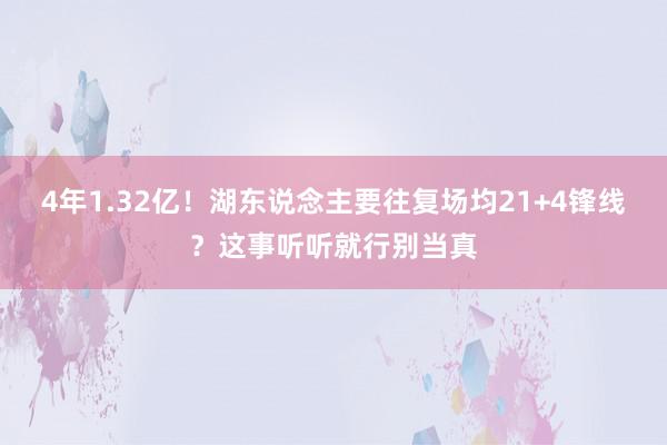 4年1.32亿！湖东说念主要往复场均21+4锋线？这事听听就行别当真