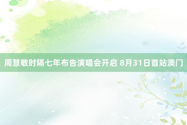 周慧敏时隔七年布告演唱会开启 8月31日首站澳门