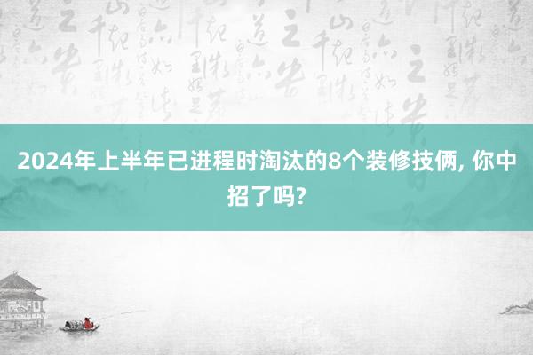 2024年上半年已进程时淘汰的8个装修技俩, 你中招了吗?