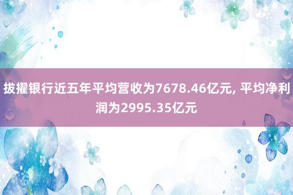 拔擢银行近五年平均营收为7678.46亿元, 平均净利润为2995.35亿元