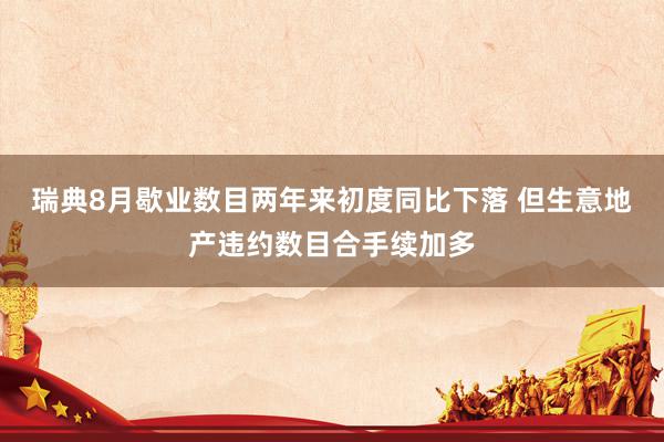 瑞典8月歇业数目两年来初度同比下落 但生意地产违约数目合手续加多