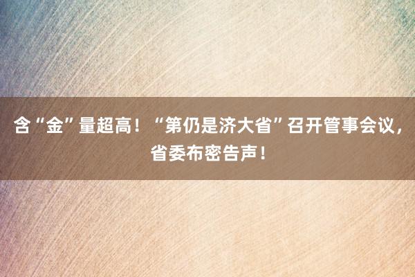 含“金”量超高！“第仍是济大省”召开管事会议，省委布密告声！