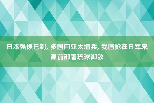 日本强援已到, 多国向亚太增兵, 我国抢在日军来源前部署琉球御敌