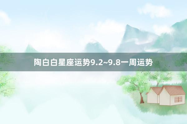 陶白白星座运势9.2~9.8一周运势