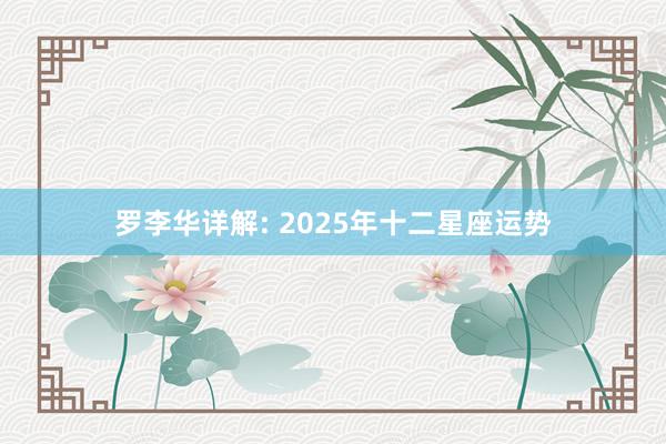 罗李华详解: 2025年十二星座运势