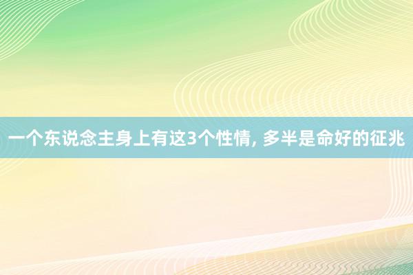 一个东说念主身上有这3个性情, 多半是命好的征兆