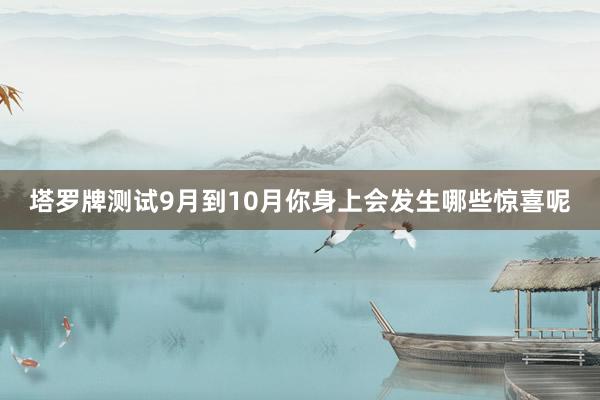 塔罗牌测试9月到10月你身上会发生哪些惊喜呢