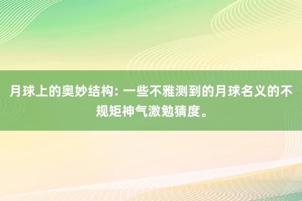 月球上的奥妙结构: 一些不雅测到的月球名义的不规矩神气激勉猜度。