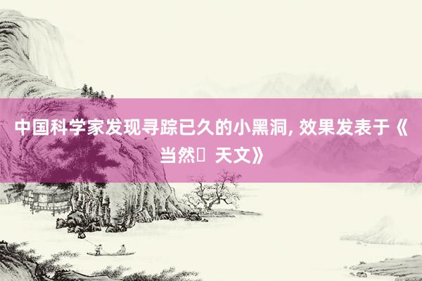 中国科学家发现寻踪已久的小黑洞, 效果发表于《当然・天文》