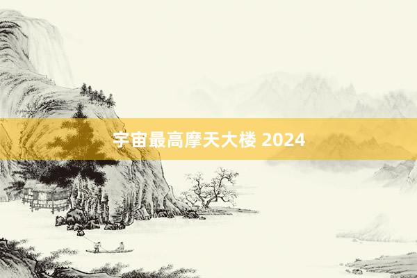 宇宙最高摩天大楼 2024