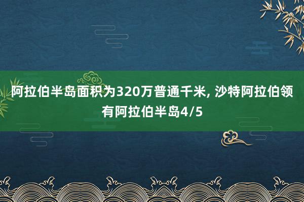 阿拉伯半岛面积为320万普通千米, 沙特阿拉伯领有阿拉伯半岛4/5